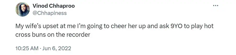 My wife's upset at me I'm going to cheer her up and ask 9YO to play hot cross buns on the recorder