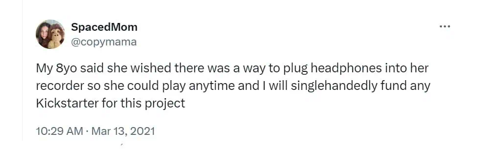 My 8yo said she wished there was a way to plug headphones into her recorder so she could play anytime and I will singlehandedly fund any Kickstarter for this project