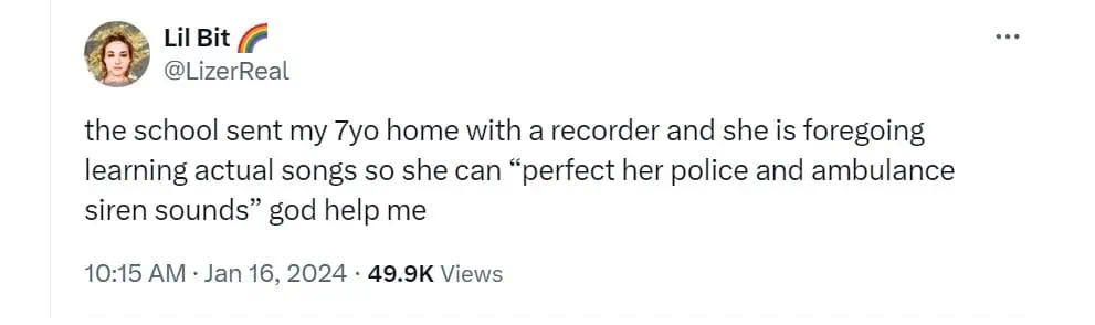 the school sent my 7yo home with a recorder and she is foregoing learning actual songs so she can "perfect her police and ambulance siren sounds god help me