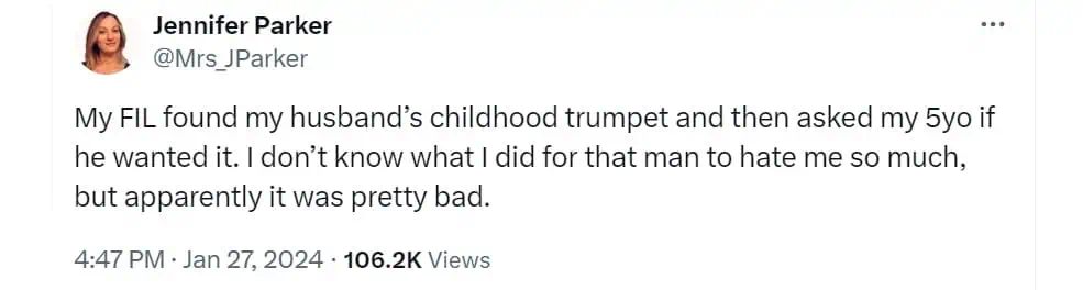 My FIL found my husband's childhood trumpet and then asked my 5yo if he wanted it. I don't know what I did for that man to hate me so much, but apparently it was pretty bad.