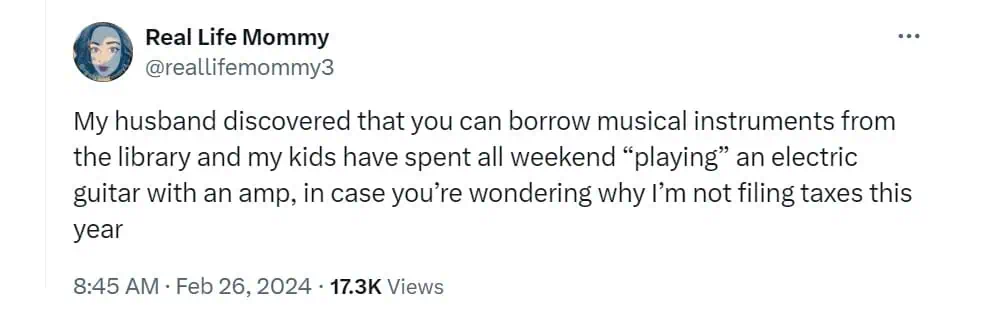 My husband discovered that you can borrow musical instruments from the library and my kids have spent all weekend "playing" an electric guitar with an amp, in case you're wondering why I'm not filing taxes this year