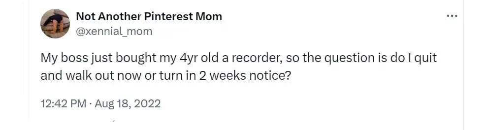 My boss just bought my 4yr old a recorder, so the question is do I quit and walk out now or turn in 2 weeks notice?