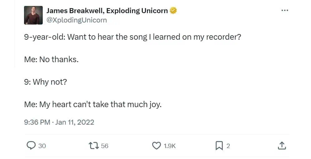 9-year-old: Want to hear the song I learned on my recorder? Me: No thanks 9 Why not? Me: My heart can't take that much joy.