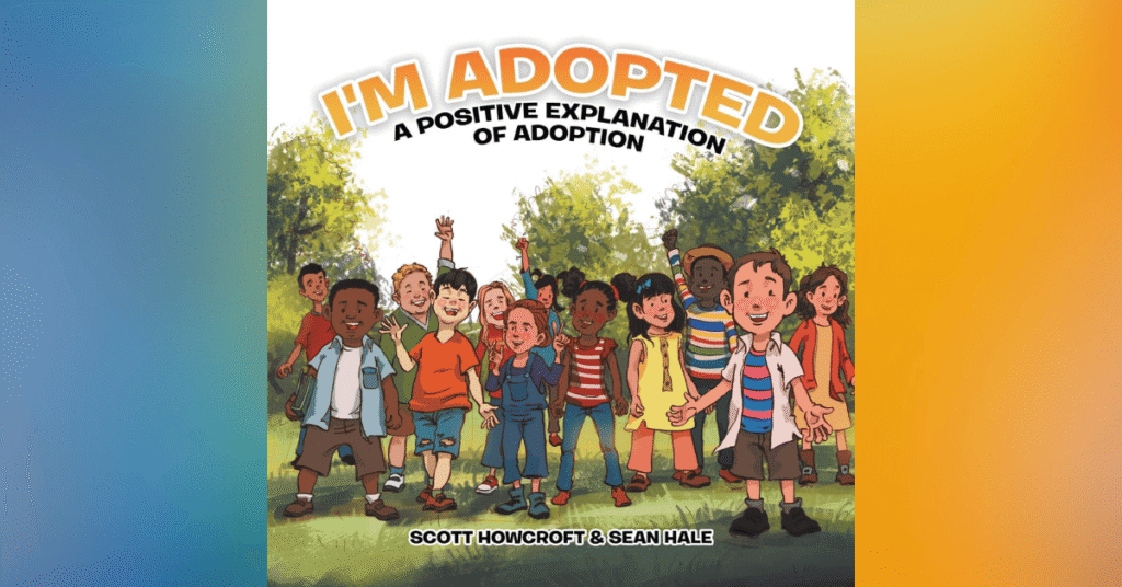 I'm Adopted: A Positive Explanation Of Adoption By Scott Howcroft & Sean Hale - Children's Books About Adoption
