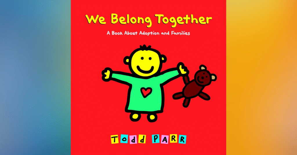 We Belong Together: A Book About Adoption And Families By Todd Parr - Children's Books About Adoption
