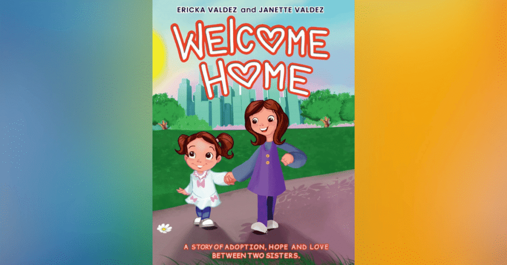 Welcome Home A Story Of Adoption, Hope, And Love Between Two Sisters By Ericka Valdez And Janette Valdez